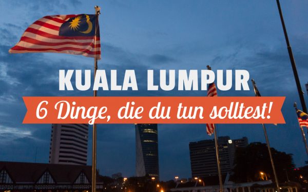 6 Dinge, die du in Kuala Lumpur tun solltest