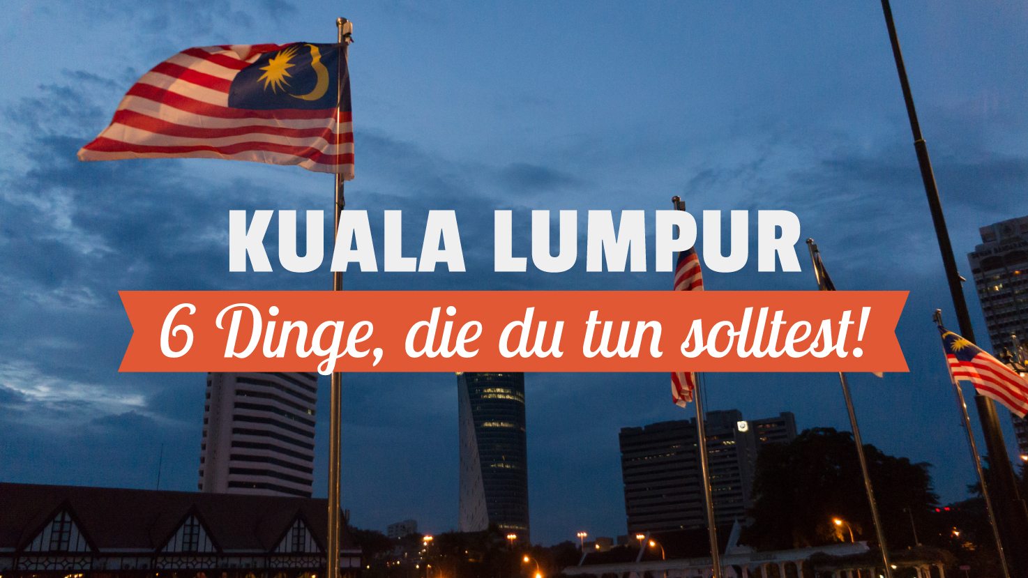 6 Dinge, die du in Kuala Lumpur tun solltest